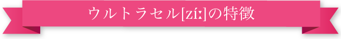 ウルトラセル[zíː]の特徴